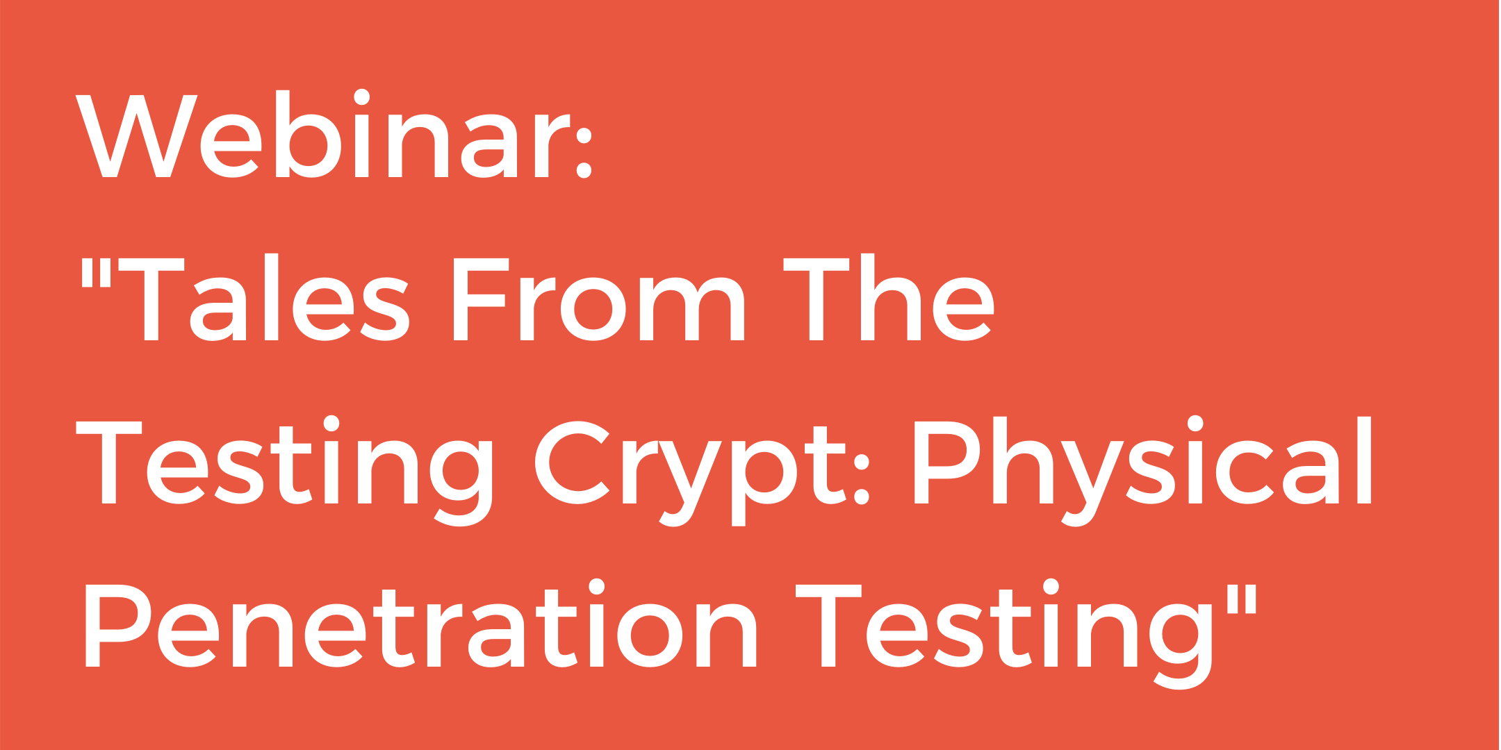 "Webinar: Tales From The Testing Crypt: Physical Penetration Testing."
